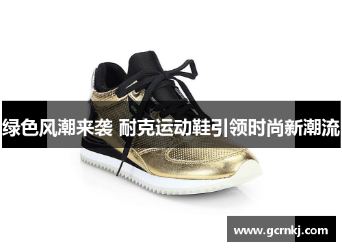 绿色风潮来袭 耐克运动鞋引领时尚新潮流