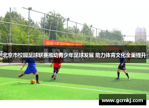 北京市校园足球联赛推动青少年足球发展 助力体育文化全面提升