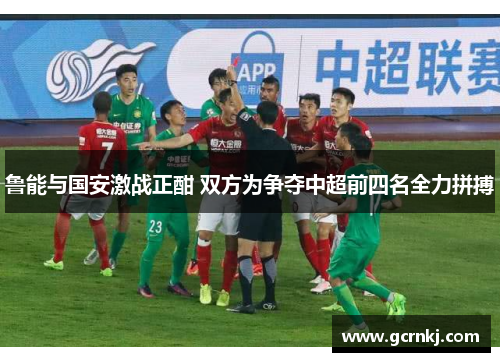 鲁能与国安激战正酣 双方为争夺中超前四名全力拼搏