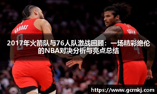 2017年火箭队与76人队激战回顾：一场精彩绝伦的NBA对决分析与亮点总结