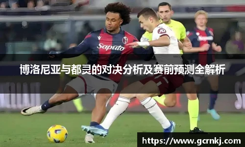 博洛尼亚与都灵的对决分析及赛前预测全解析