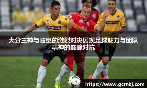 大分三神与岐阜的激烈对决展现足球魅力与团队精神的巅峰对抗