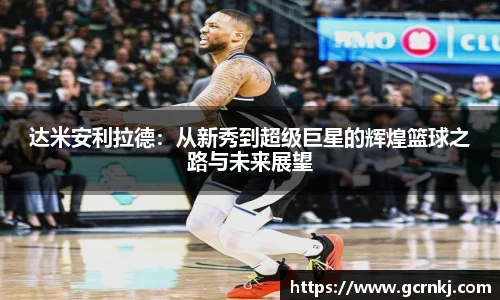 达米安利拉德：从新秀到超级巨星的辉煌篮球之路与未来展望